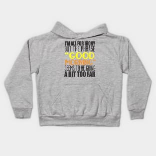 I'm All For Irony But The Phrase "Good Morning" Seems to Be Going A Bit Too Far Kids Hoodie